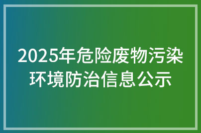 淮北綠洲新材料有限責(zé)任公司2025年危險廢物污染環(huán)境防治信息公示